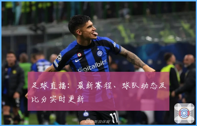 足球直播：最新赛程、球队动态及比分实时更新