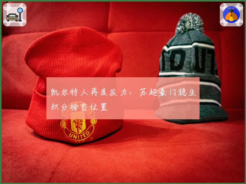 凯尔特人再度发力，苏超豪门稳坐积分榜首位置