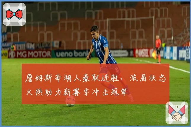 詹姆斯率湖人豪取连胜，浓眉状态火热助力新赛季冲击冠军