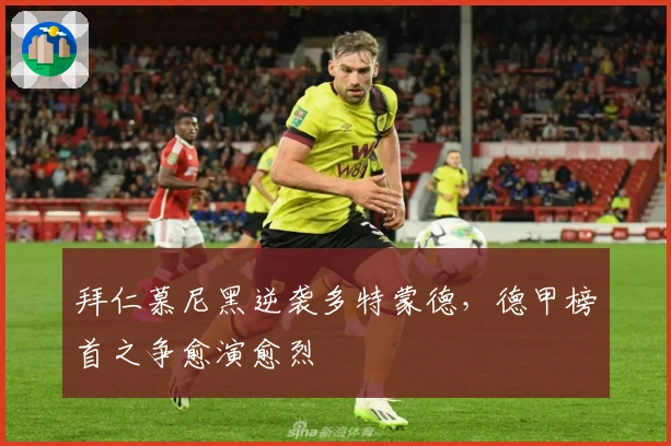 拜仁慕尼黑逆袭多特蒙德，德甲榜首之争愈演愈烈