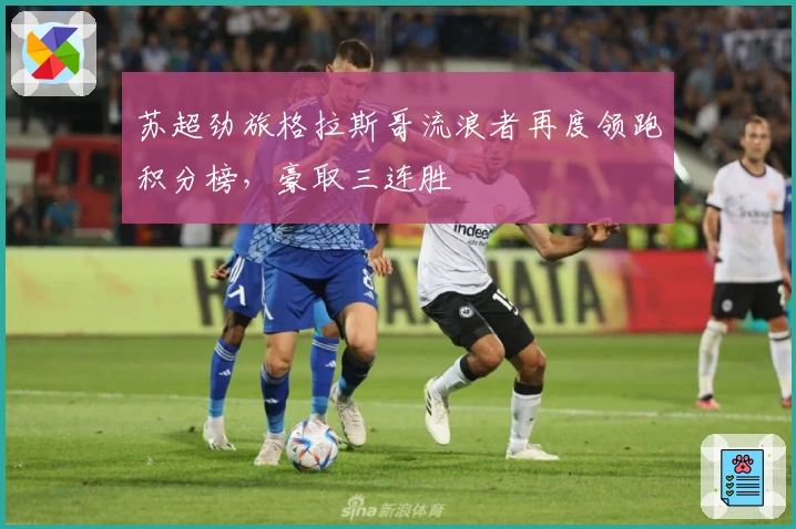 苏超劲旅格拉斯哥流浪者再度领跑积分榜,豪取三连胜