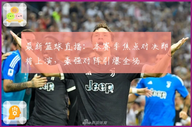 最新篮球直播：本赛季焦点对决即将上演，豪强对阵引爆全场