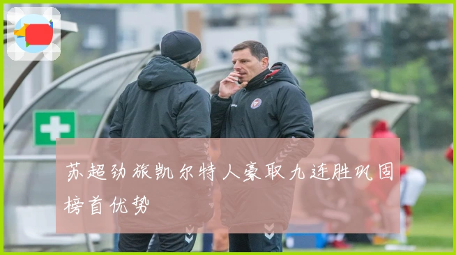 苏超劲旅凯尔特人豪取九连胜巩固榜首优势