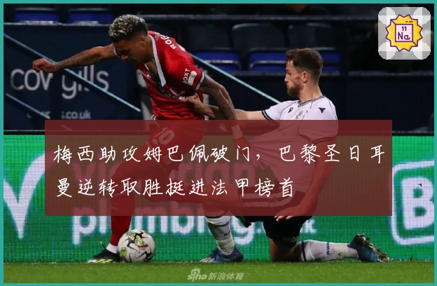梅西助攻姆巴佩破门，巴黎圣日耳曼逆转取胜挺进法甲榜首