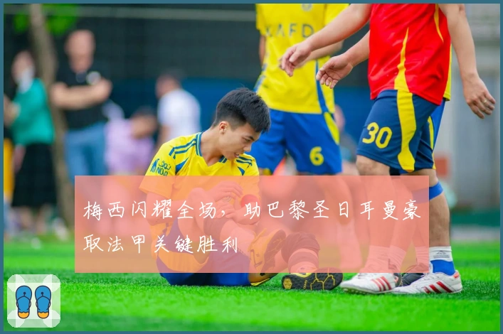 梅西闪耀全场，助巴黎圣日耳曼豪取法甲关键胜利