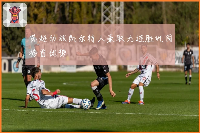 苏超劲旅凯尔特人豪取九连胜巩固榜首优势