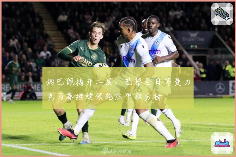 姆巴佩梅开二度，巴黎圣日耳曼力克马赛继续领跑法甲积分榜