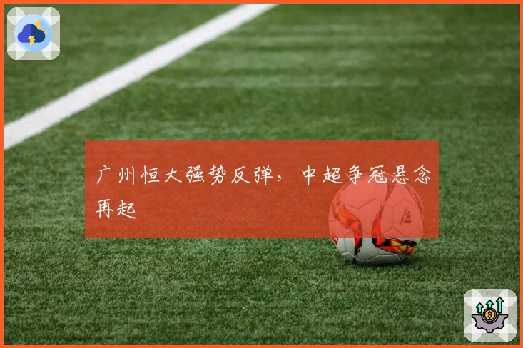 广州恒大强势反弹，中超争冠悬念再起