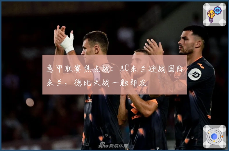 意甲联赛焦点战：AC米兰迎战国际米兰，德比大战一触即发
