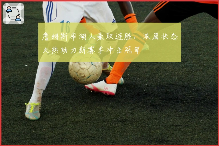 詹姆斯率湖人豪取连胜，浓眉状态火热助力新赛季冲击冠军