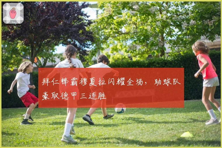 拜仁锋霸穆夏拉闪耀全场，助球队豪取德甲三连胜