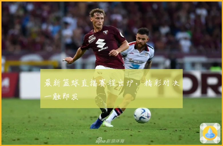 最新篮球直播赛程出炉，精彩对决一触即发