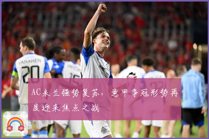 AC米兰强势复苏，意甲争冠形势再度迎来焦点之战