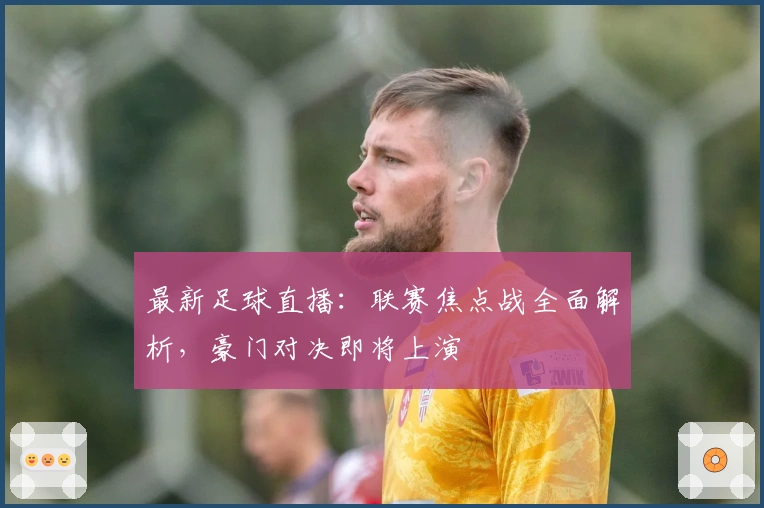 最新足球直播：联赛焦点战全面解析，豪门对决即将上演