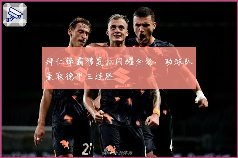 拜仁锋霸穆夏拉闪耀全场，助球队豪取德甲三连胜